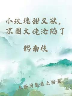 小玫瑰甜又欲，京圈大佬沦陷了