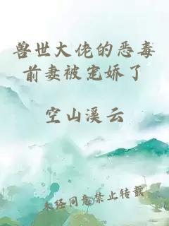 兽世大佬的恶毒前妻被宠娇了