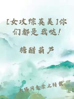 [女攻综英美]你们都是我哒!